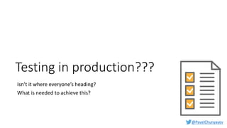 @PavelChunyayev
Testing in production???
Isn’t it where everyone’s heading?
What is needed to achieve this?
 