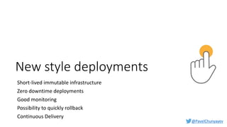 @PavelChunyayev
New style deployments
Short-lived immutable infrastructure
Zero downtime deployments
Good monitoring
Possibility to quickly rollback
Continuous Delivery
 