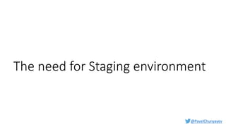 @PavelChunyayev
The need for Staging environment
 