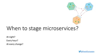 @PavelChunyayev
When to stage microservices?
At night?
Every hour?
At every change?
 