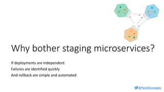@PavelChunyayev
Why bother staging microservices?
If deployments are independent
Failures are identified quickly
And rollback are simple and automated
 
