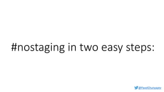 @PavelChunyayev
#nostaging in two easy steps:
 