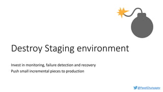 @PavelChunyayev
Destroy Staging environment
Invest in monitoring, failure detection and recovery
Push small incremental pieces to production
 