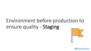 @PavelChunyayev
Environment before production to
ensure quality - Staging
 
