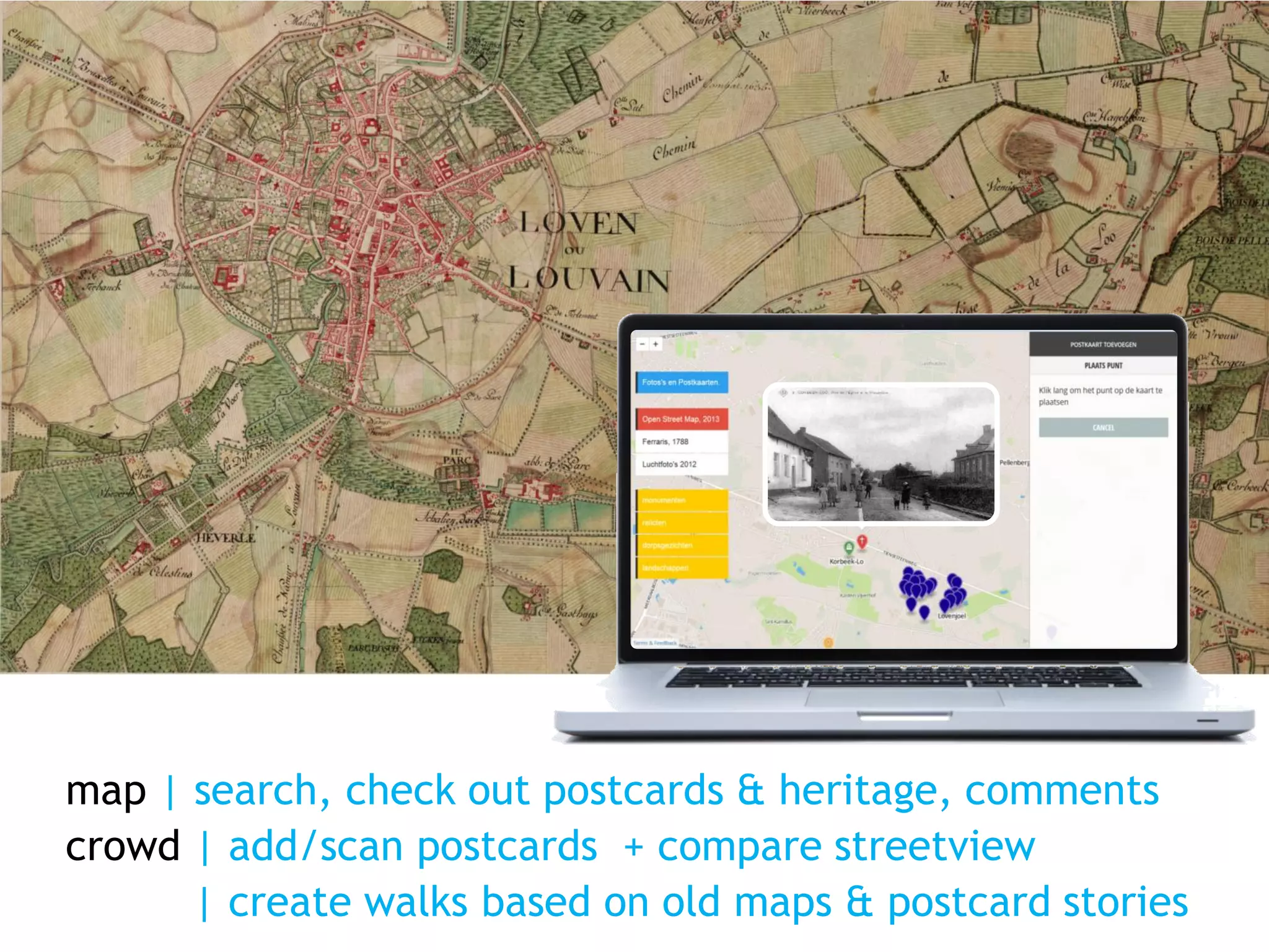 map | search, check out postcards & heritage, comments
crowd | add/scan postcards + compare streetview
| create walks based on old maps & postcard stories