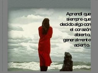 Aprendí que siempre que decido algo con el corazón abierto, generalmente acierto.   