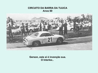 CIRCUITO DA BARRA DA TIJUCA  Anos 60  Gerson, este aí é invenção sua. O Interlex..  