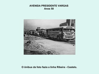 AVENIDA PRESIDENTE VARGAS  Anos 50  O ônibus da foto fazia a linha Ribeira - Castelo.  