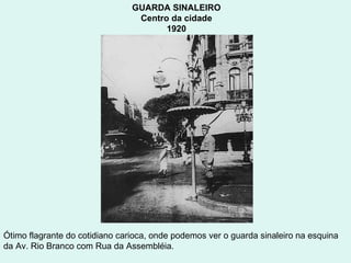 GUARDA SINALEIRO  Centro da cidade  1920  Ótimo flagrante do cotidiano carioca, onde podemos ver o guarda sinaleiro na esquina da Av. Rio Branco com Rua da Assembléia.  