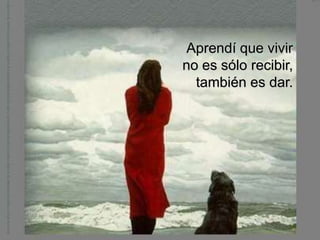 Aprendí que vivir
no es sólo recibir,
  también es dar.
 