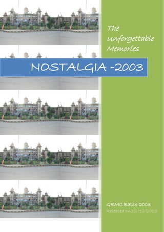The
          Unforgettable
          Memories

NOSTALGIA -2003




          GRMC Batch 2003
          Released on 12/12/2012
 