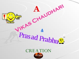 A Vikas Chaudhari & Prasad Prabhu CREATION 