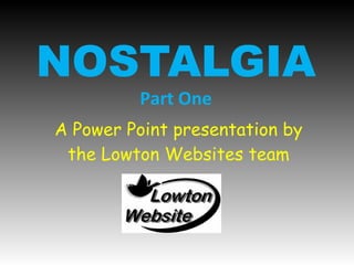 NOSTALGIA
Part One
A Power Point presentation by
the Lowton Websites team
 