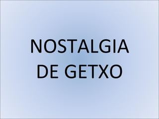 NOSTALGIA
DE GETXO
 