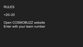 RULES
+20/-20
Open COSMOBUZZ website
Enter with your team number
 