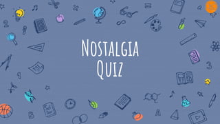 Nostalgia
Quiz
 