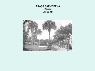 PRAÇA SAENZ PEÑA
     Tijuca
    Anos 40
 