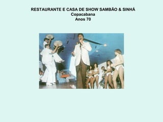 RESTAURANTE E CASA DE SHOW SAMBÃO & SINHÁ
                Copacabana
                  Anos 70
 