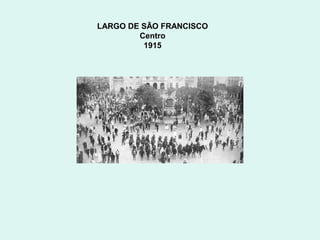 LARGO DE SÃO FRANCISCO
        Centro
         1915
 