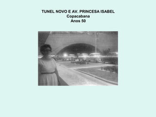 TUNEL NOVO E AV. PRINCESA ISABEL
          Copacabana
            Anos 50
 