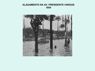 ALAGAMENTO NA AV. PRESIDENTE VARGAS
               1954
 