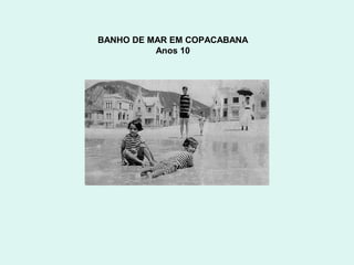 BANHO DE MAR EM COPACABANA
          Anos 10
 