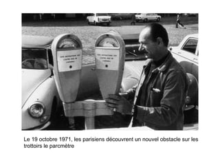 Le 19 octobre 1971, les parisiens découvrent un nouvel obstacle sur les trottoirs le parcmètre 
