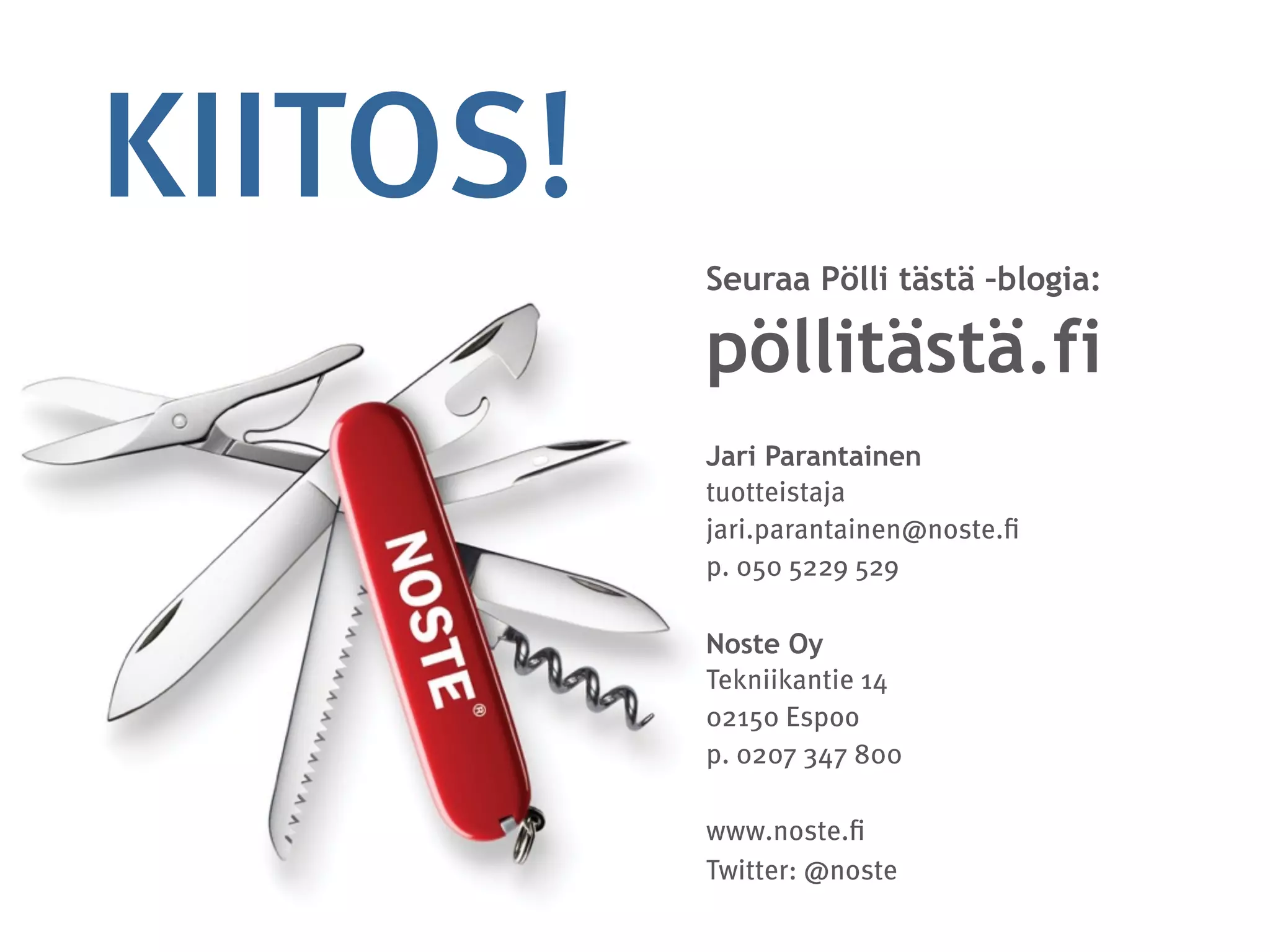 KIITOS!
Seuraa Pölli tästä –blogia:
pöllitästä.fi
Jari Parantainen
tuotteistaja 
jari.parantainen@noste.ﬁ 
p. 050 5229 529
Noste Oy
Tekniikantie 14 
02150 Espoo 
p. 0207 347 800 
www.noste.ﬁ
Twitter: @noste
 