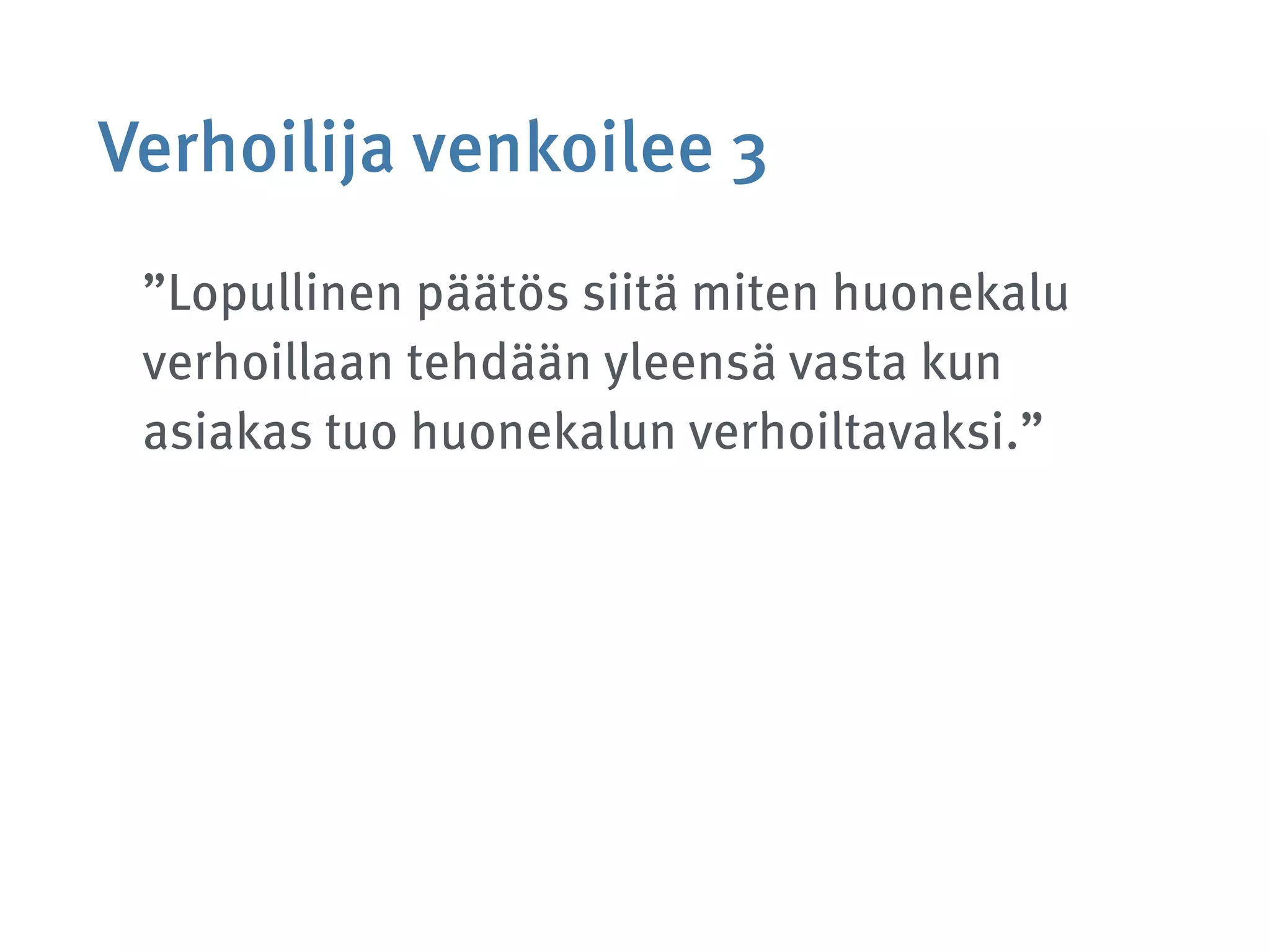 Verhoilija venkoilee 3
”Lopullinen päätös siitä miten huonekalu
verhoillaan tehdään yleensä vasta kun
asiakas tuo huonekalun verhoiltavaksi.”
 