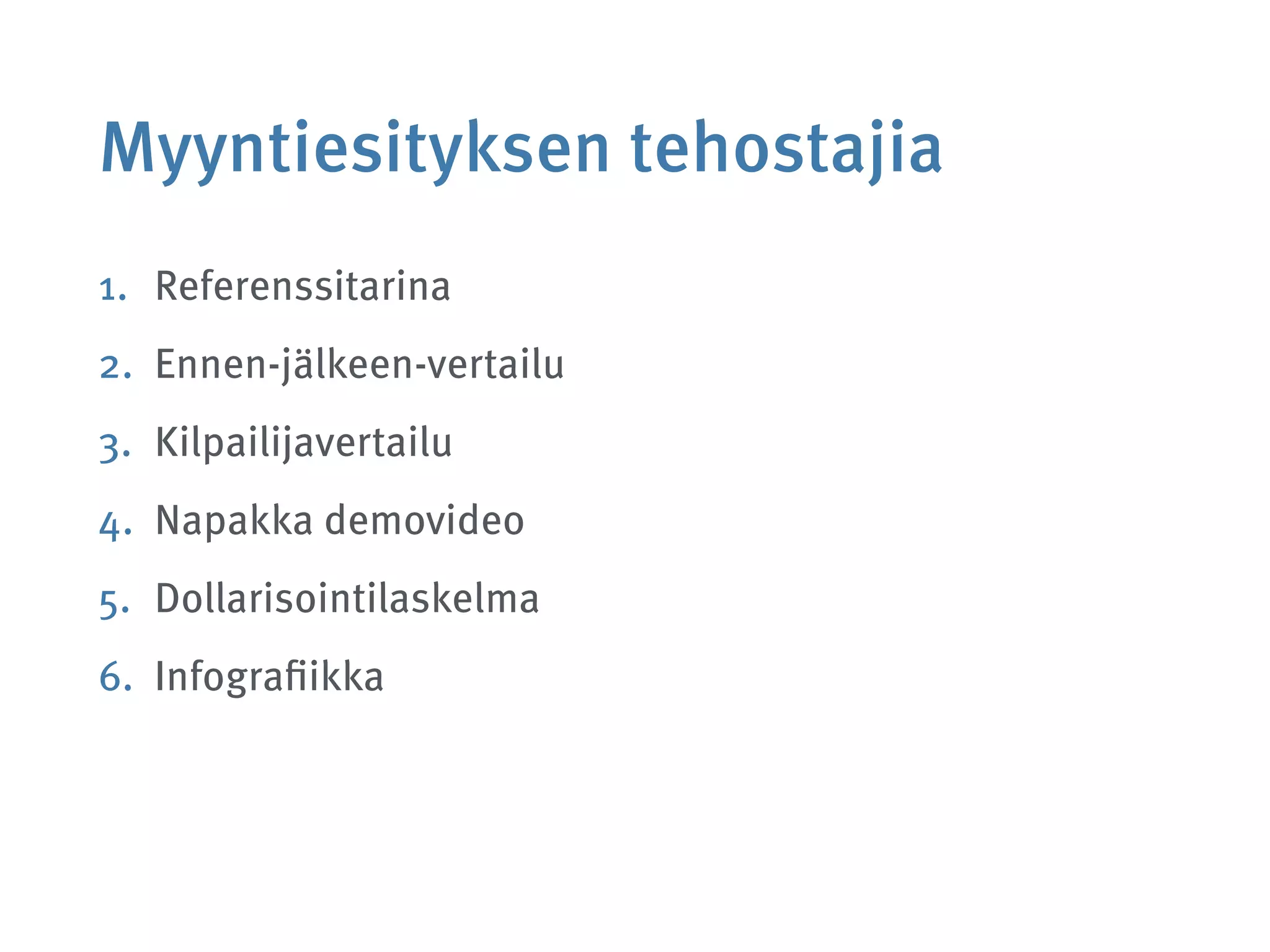 Myyntiesityksen tehostajia
1. Referenssitarina
2. Ennen-jälkeen-vertailu
3. Kilpailijavertailu
4. Napakka demovideo
5. Dollarisointilaskelma
6. Infograﬁikka
 