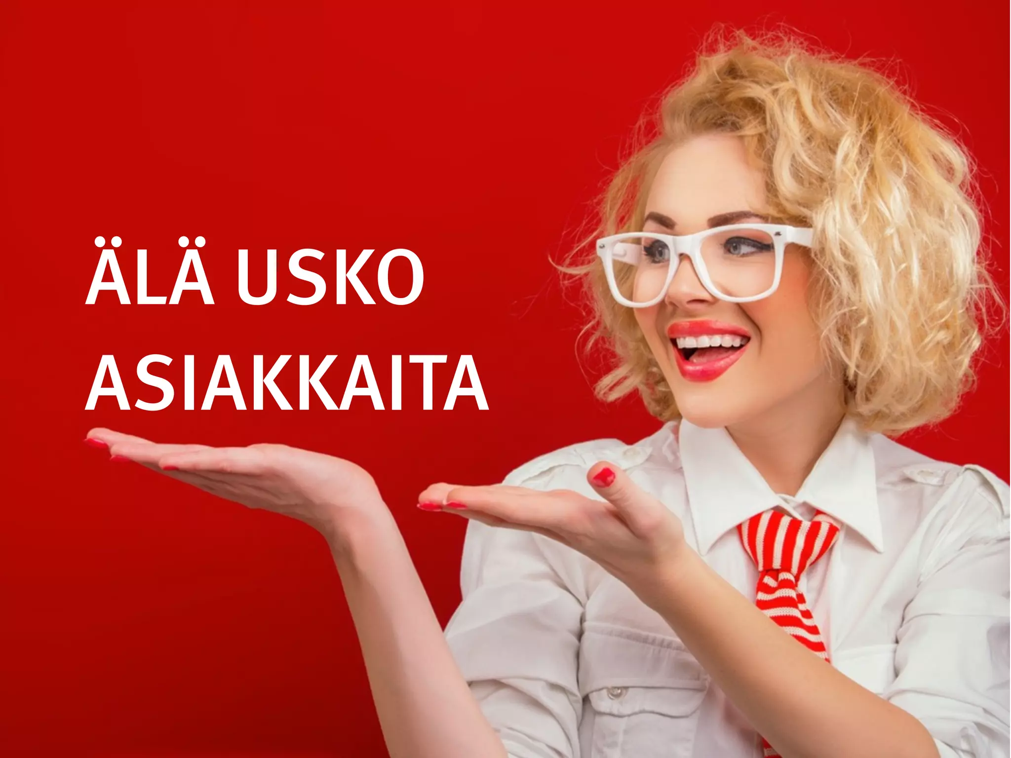 ÄLÄ USKO
ASIAKKAITA
 