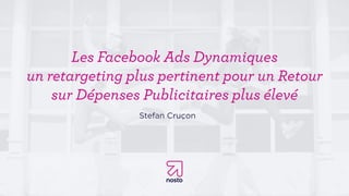 Les Facebook Ads Dynamiques
un retargeting plus pertinent pour un Retour
sur Dépenses Publicitaires plus élevé
Stefan Cruçon
 