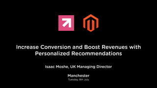 Increase Conversion and Boost Revenues with
Personalized Recommendations
Isaac Moshe, UK Managing Director
!
Manchester
Tuesday, 8th July
 