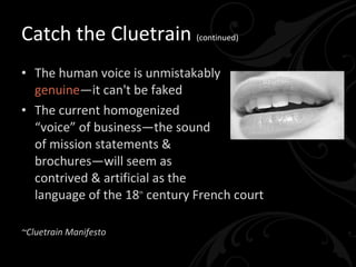 Catch the Cluetrain <ul><li>Markets are  conversations </li></ul><ul><li>Community members  communicate in language that  ...