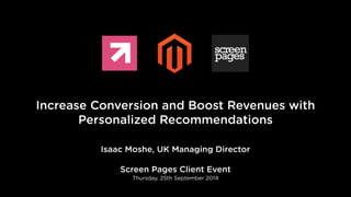 Increase Conversion and Boost Revenues with
Personalized Recommendations
Isaac Moshe, UK Managing Director
!
Screen Pages Client Event
Thursday, 25th September 2014
 