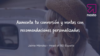 Aumenta tu conversión y ventas con
recomendaciones personalizadas
Jaime Méndez - Head of BD España
 