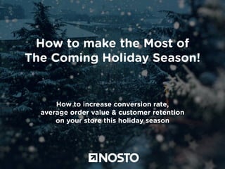 How to make the Most of 
The Coming Holiday Season! 
How to increase conversion rate, 
average order value & customer retention 
on your store this holiday season 
 