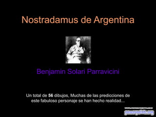 Nostradamus de Argentina
Benjamin Solari Parravicini
Un total de 56 dibujos, Muchas de las predicciones de
este fabuloso personaje se han hecho realidad...
 