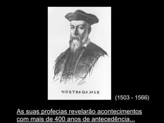(1503 - 1566) As suas profecias revelar ão acontecimentos com mais de 400 anos de antecedência... 