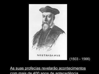 (1503 - 1566) As suas profecias revelar ão acontecimentos com mais de 400 anos de antecedência... 