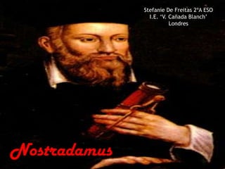 Stefanie De Freitas 2ºA ESO
                I.E. „V. Cañada Blanch‟
                         Londres




Nostradamus
 