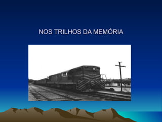 NOS TRILHOS DA MEMÓRIA 