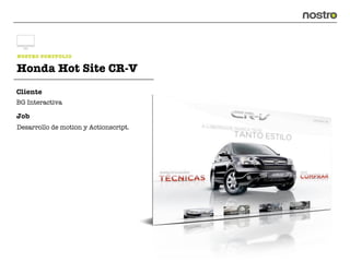 NOSTRO PORTFOLIO

Honda Hot Site CR-V
Cliente
BG Interactiva

Job
Desarrollo de motion y Actionscript.
 