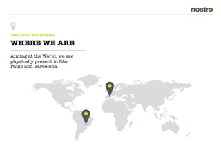 STRATEGIC POSITIONING

WHERE WE ARE
Aiming at the World, we are
physically present in São
Paulo and Barcelona.
 