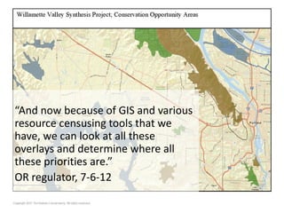 “And now because of GIS and various
resource censusing tools that we
have, we can look at all these
overlays and determine where all
these priorities are.”
OR regulator, 7-6-12
 