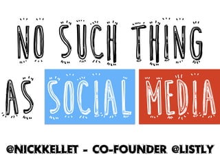 @NickKellet - Co-Founder @Listly
No Such Thing
as Social Media
 