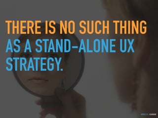 GOTHELF.CO / @JBOOGIE
THERE IS NO SUCH THING
AS A STAND-ALONE UX
STRATEGY.
 