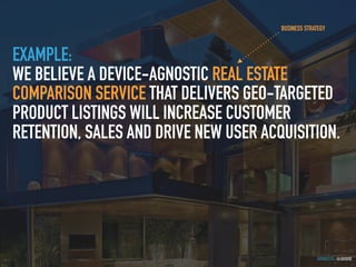 GOTHELF.CO / @JBOOGIE
EXAMPLE:
WE BELIEVE A DEVICE-AGNOSTIC REAL ESTATE
COMPARISON SERVICE THAT DELIVERS GEO-TARGETED
PRODUCT LISTINGS WILL INCREASE CUSTOMER
RETENTION, SALES AND DRIVE NEW USER ACQUISITION.
BUSINESS STRATEGY
 