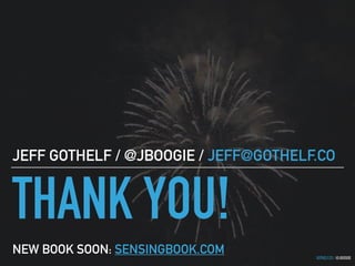 GOTHELF.CO / @JBOOGIE
THANK YOU!
JEFF GOTHELF / @JBOOGIE / JEFF@GOTHELF.CO
NEW BOOK SOON: SENSINGBOOK.COM
 