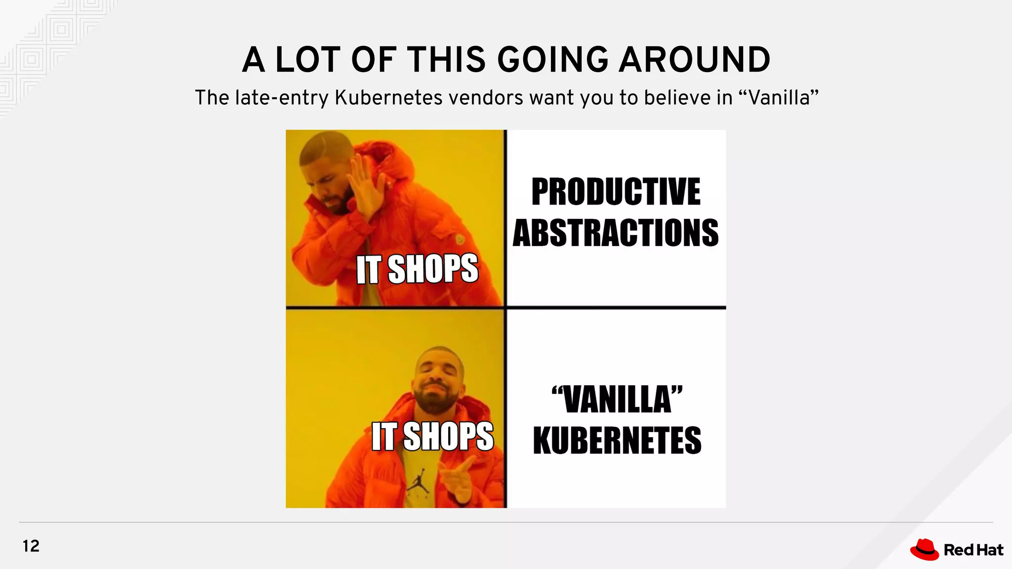 A LOT OF THIS GOING AROUND
12
The late-entry Kubernetes vendors want you to believe in “Vanilla”
 